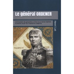 Le général Ordener : commandant des grenadiers à cheval de la Garde et premier écuyer de l'impératrice