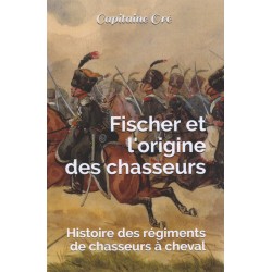 Fischer et l'origine des chasseurs : histoire des régiments de chasseurs à cheval